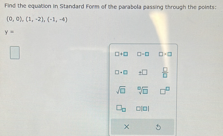 Find the equation in Standard Form of the parabola passing through the points:
(0,0),(1,-2), (-1,-4)
y=
□ +□ □ -□ □ * □
□ · □ ± □  □ /□  
sqrt(□ ) sqrt[□](□ ) □^(□)
×