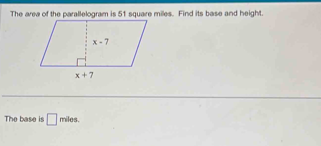 The area of the parallelogram is 51 square miles. Find its base and height.
The base is □ miles.