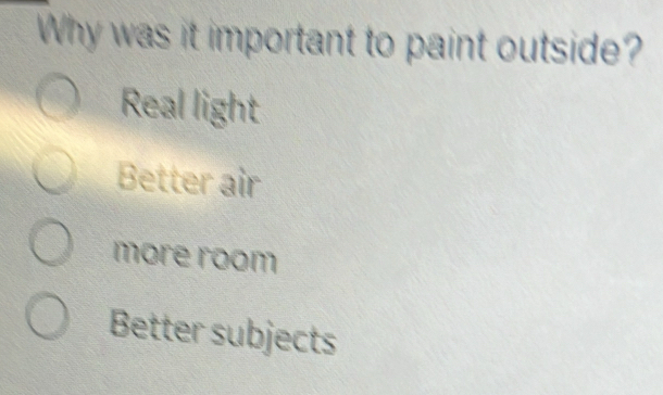 Why was it important to paint outside?
Real light
Better air
more room
Better subjects