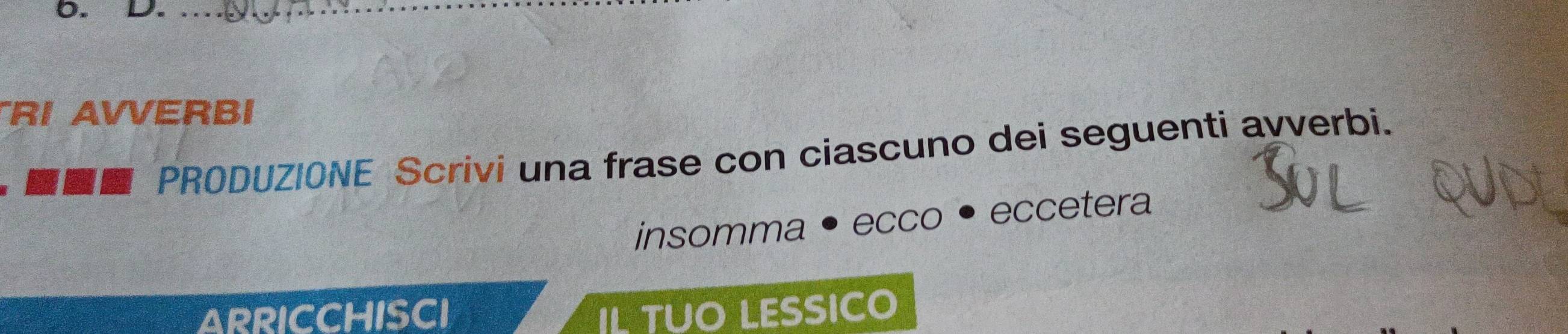 RI AVVERBI 
-- PRODUZIONE Scrivi una frase con ciascuno dei seguenti avverbi. 
insomma • ecco • eccetera 
ARRICCHISCI IL TUO LESSICO