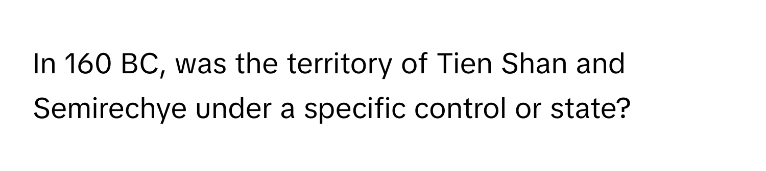 In 160 BC, was the territory of Tien Shan and Semirechye under a specific control or state?