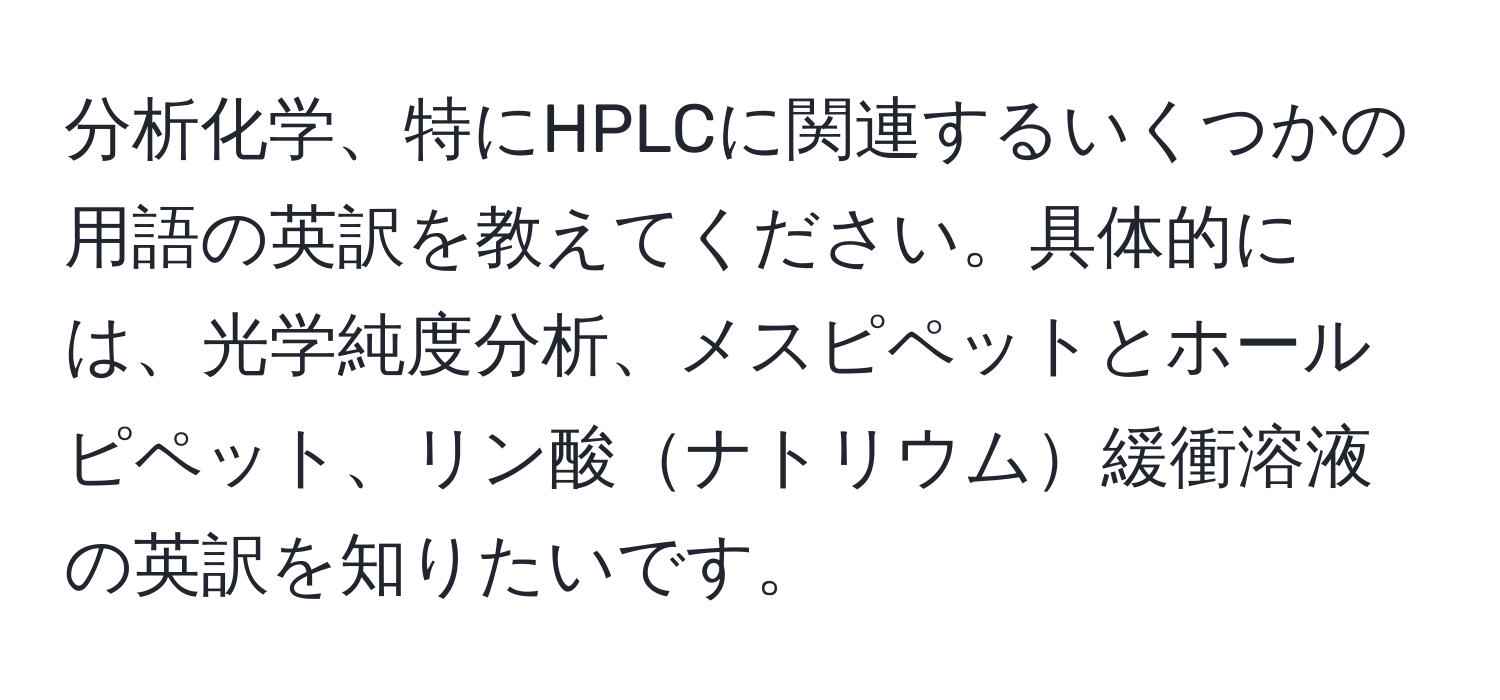 分析化学、特にHPLCに関連するいくつかの用語の英訳を教えてください。具体的には、光学純度分析、メスピペットとホールピペット、リン酸ナトリウム緩衝溶液の英訳を知りたいです。