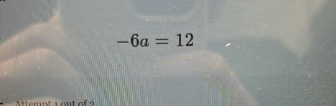 -6a=12
Attempt 1 ou t of