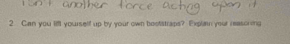 Can you lift yourself up by your own bootstraps? Explain your reasoning