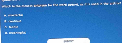 Which is the closest antonym for the word potent, as it is used in the article?
A. masterful
B. cautious
C. feeble
D. meaningful
SUBMIT