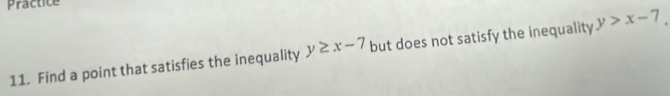 Practice
11. Find a point that satisfies the inequality y≥ x-7 but does not satisfy the inequality y>x-7.