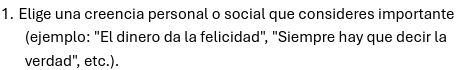 Elige una creencia personal o social que consideres importante 
(ejemplo: "El dinero da la felicidad", "Siempre hay que decir la 
verdad", etc.).