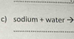 sodium + water 
_