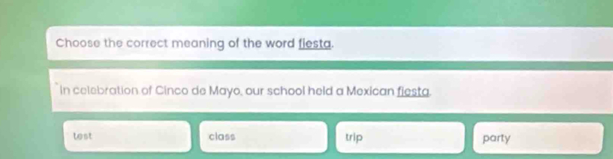 Choose the correct meaning of the word fiesta.
In celebration of Cinco de Mayo, our school held a Mexican fiesta.
lst class trip party