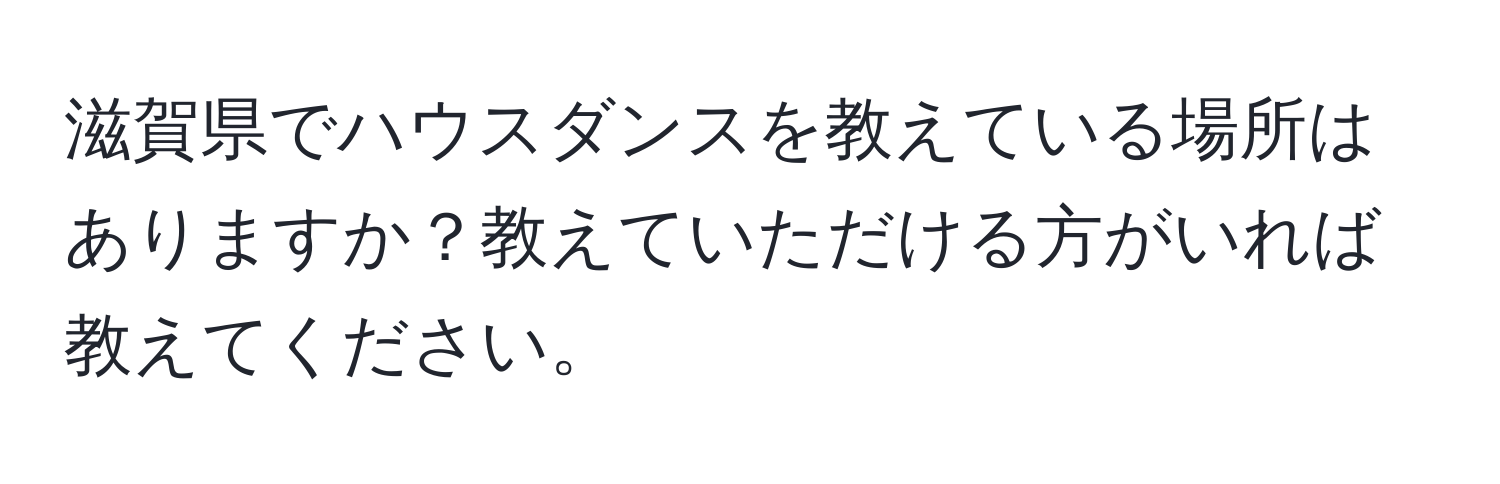 滋賀県でハウスダンスを教えている場所はありますか？教えていただける方がいれば教えてください。