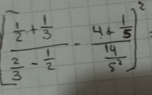 [frac  1/2 + 1/3  2/3 - 1/2 -frac 4+ 1/3  14/5^2 ]^2