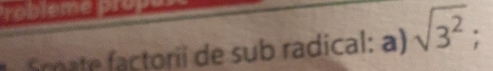 robleme 
Smate factorii de sub radical: a) sqrt(3^2);