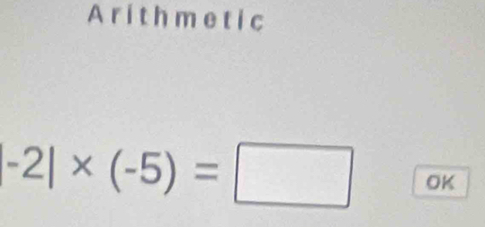 Arithmetic
-2|* (-5)=□ OK