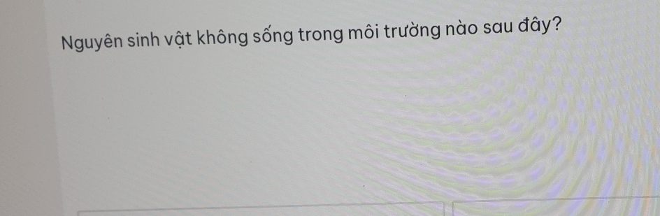 Nguyên sinh vật không sống trong môi trường nào sau đây?