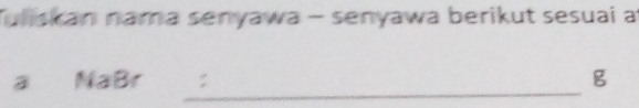 Tuliskan nama senyawa - senyawa berikut sesuai a 
_ 
a NaBr g