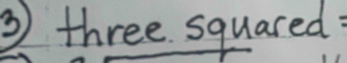 ③ three squared