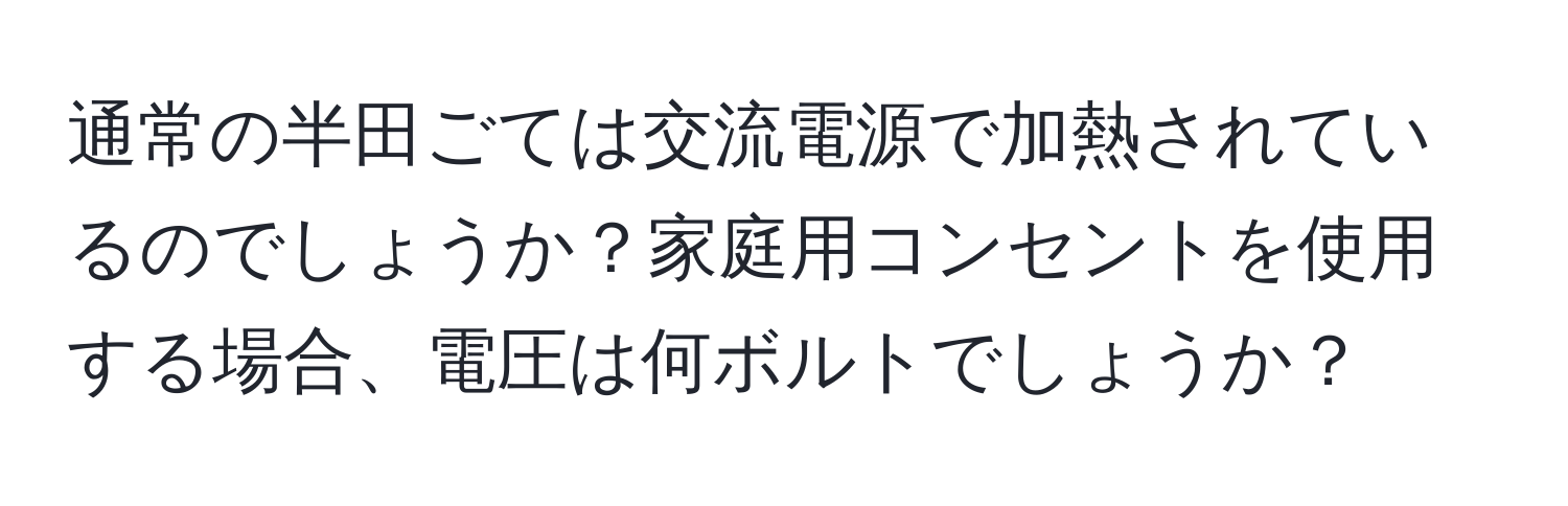 通常の半田ごては交流電源で加熱されているのでしょうか？家庭用コンセントを使用する場合、電圧は何ボルトでしょうか？