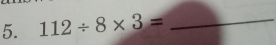 112/ 8* 3= _