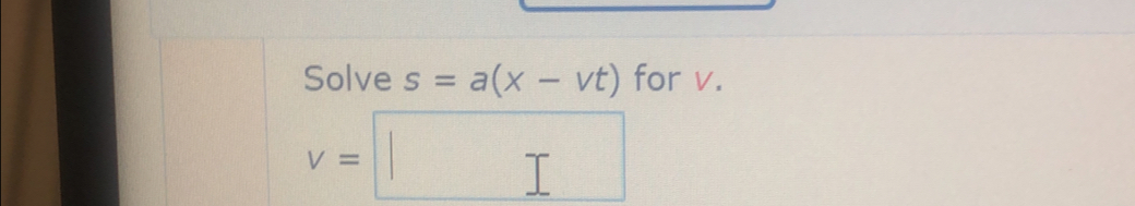 Solve s=a(x-vt) for v.
V=