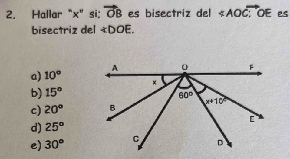 Hallar“x”si; vector OB es bisectriz del ∠ AOC≌; OE es
bisectriz del ∠ DOE.
a) 10°
b) 15°
c) 20°
d) 25°
e) 30°