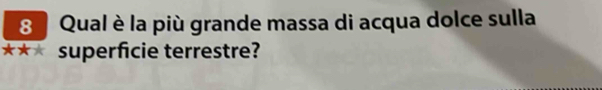Qual è la più grande massa di acqua dolce sulla 
superficie terrestre?