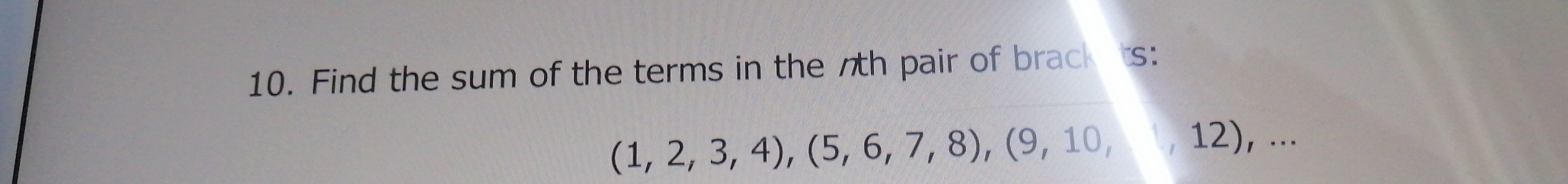 Find the sum of the terms in the nth pair of brack ts:
(1,2,3,4), (5,6,7,8), (9,10,12),...