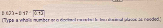 0.023/ 0.17=0.13
(Type a whole number or a decimal rounded to two decimal places as needed.)