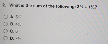 What is the sum of the following: 3^3/_4+1^1/_2 ?
A. 5¼
B. 4½
C. 6
D. 7½