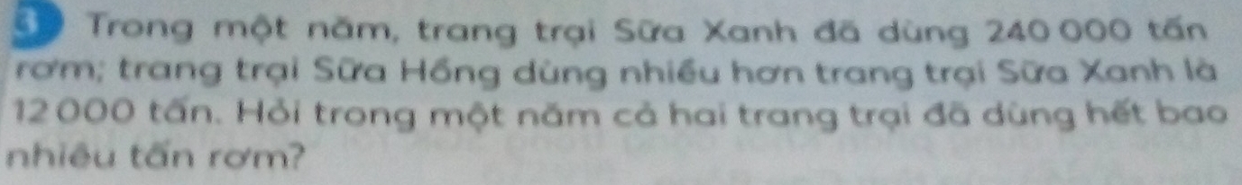 Số Trong một năm, trang trại Sữa Xanh đã dùng 240 000 tấn 
rơm; trang trại Sữa Hồng dùng nhiều hơn trang trại Sữa Xanh là
12000 tấn. Hỏi trong một năm cả hai trang trại đã dùng hết bao 
nhiêu tấn rơm?