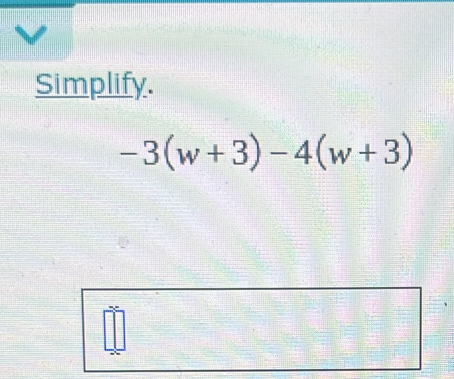 Simplify.
-3(w+3)-4(w+3)