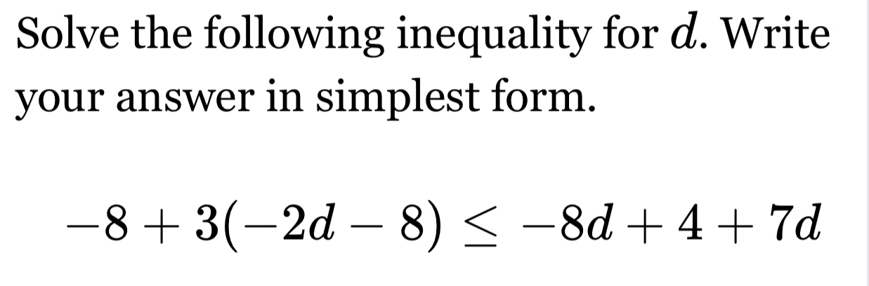 Solve the following inequality for d. Write 
your answer in simplest form.
-8+3(-2d-8)≤ -8d+4+7d