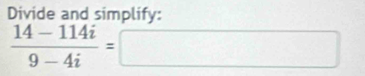 Divide and simplify:
 (14-114i)/9-4i =□