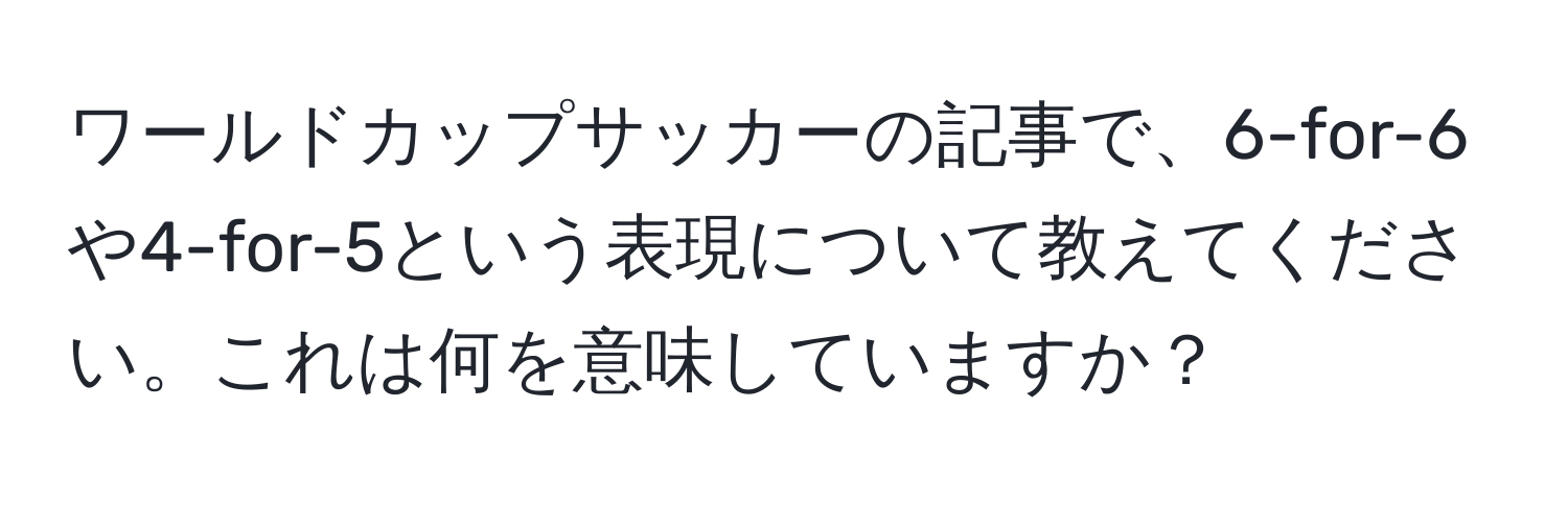 ワールドカップサッカーの記事で、6-for-6や4-for-5という表現について教えてください。これは何を意味していますか？