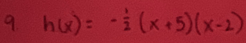 9 h(x)=- 1/2 (x+5)(x-2)