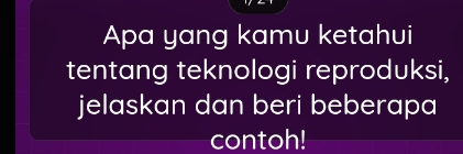 Apa yang kamu ketahui 
tentang teknologi reproduksi, 
jelaskan dan beri beberapa 
contoh!