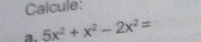 Calcule: 
a. 5x^2+x^2-2x^2=