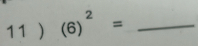 11 ) (6)^2= _