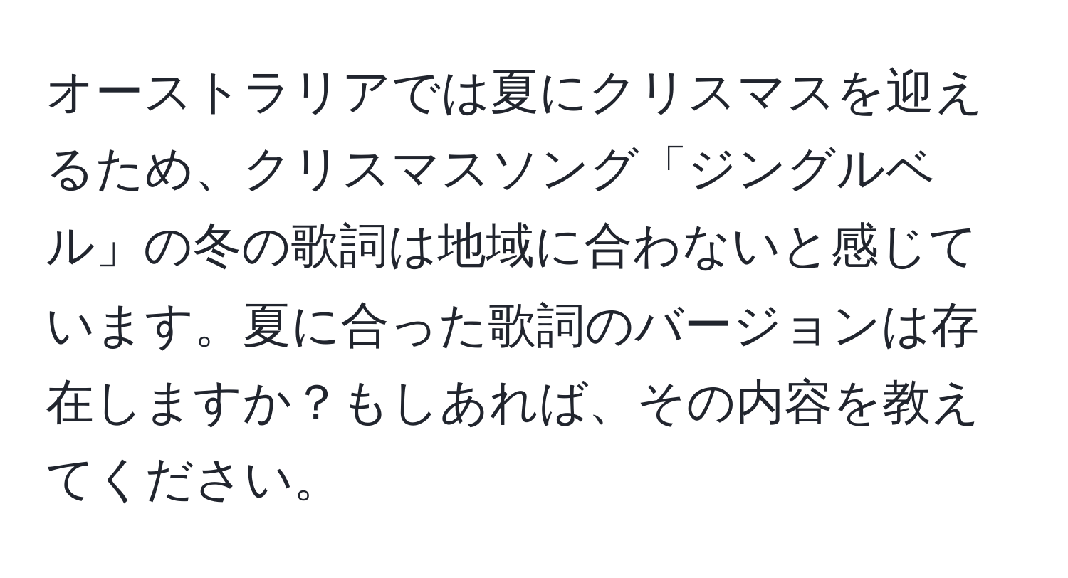 オーストラリアでは夏にクリスマスを迎えるため、クリスマスソング「ジングルベル」の冬の歌詞は地域に合わないと感じています。夏に合った歌詞のバージョンは存在しますか？もしあれば、その内容を教えてください。