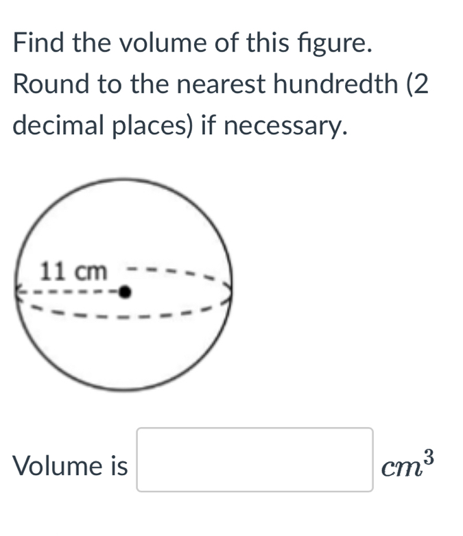 Find the volume of this figure. 
Round to the nearest hundredth (2 
decimal places) if necessary. 
Volume is □ cm^3