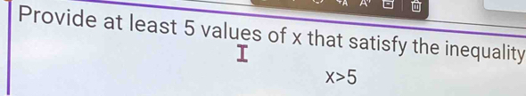 Provide at least 5 values of x that satisfy the inequality
X>5