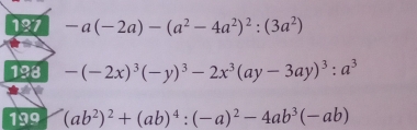 137 -a(-2a)-(a^2-4a^2)^2:(3a^2)
198 -(-2x)^3(-y)^3-2x^3(ay-3ay)^3:a^3
199 (ab^2)^2+(ab)^4:(-a)^2-4ab^3(-ab)