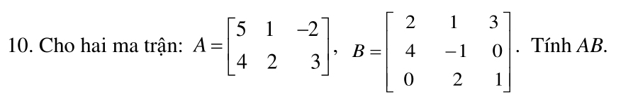 Cho hai ma trận: A=beginbmatrix 5&1&-2 4&2&3endbmatrix , B=beginbmatrix 2&1&3 4&-1&0 0&2&1endbmatrix. Tính AB.