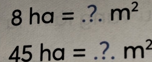 8ha= _?. m^2
45ha= _ ?. m^2