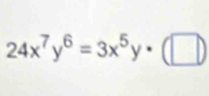 24x^7y^6=3x^5y· (□ )