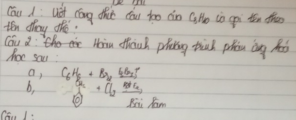 Cóu d uot cóng thie cóu too n Qilo in gpi tn thao 
ten thay the. 
Cou a: che e Hoiu thanh phaing tinh phan ǒng hd 
hoc sau : 
a, C_6H_6+Br_2xrightarrow ER_Br^+_3
b, beginarrayr CH_2 Axrightarrow 2 hline endarray +Cl_2xrightarrow P_gP_2
(o1 Bii Ram 
Cau 1: