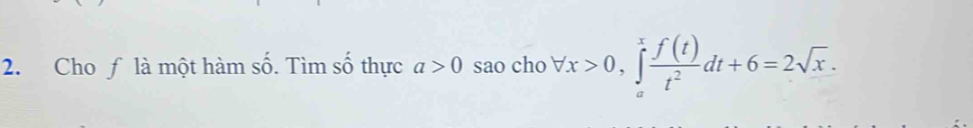 Cho ƒ là một hàm số. Tìm số thực a>0 sao cho forall x>0, ∈tlimits _a^(xfrac f(t))t^2dt+6=2sqrt(x).