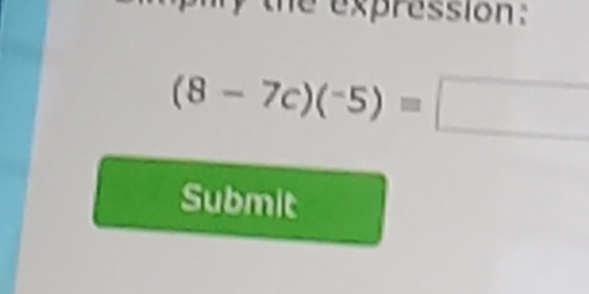 the expression:
(8-7c)(-5)=□
Submit