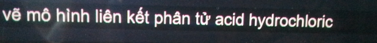 vẽ mô hình liên kết phân tử acid hydrochloric