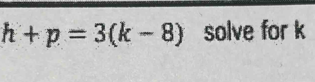 h+p=3(k-8) solve for k