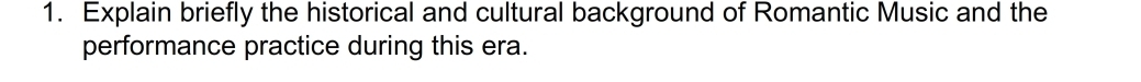 Explain briefly the historical and cultural background of Romantic Music and the 
performance practice during this era.